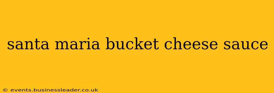 santa maria bucket cheese sauce