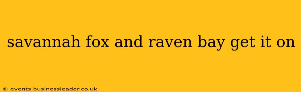 savannah fox and raven bay get it on savannah fox and raven bay get it on