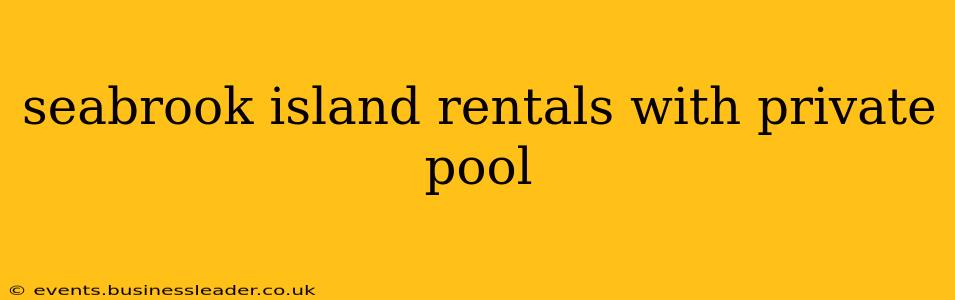 seabrook island rentals with private pool