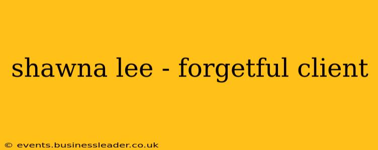 shawna lee - forgetful client
