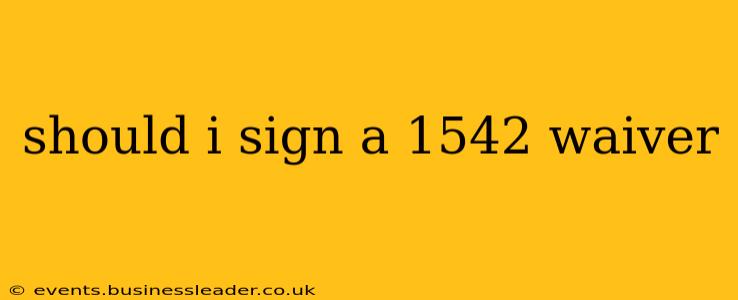 should i sign a 1542 waiver
