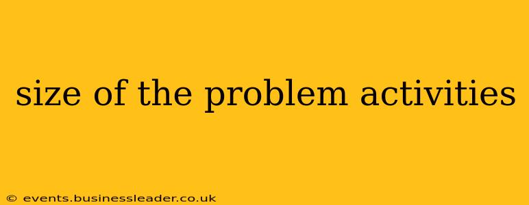 size of the problem activities