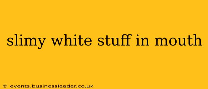 slimy white stuff in mouth