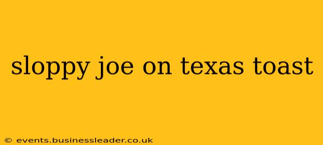 sloppy joe on texas toast