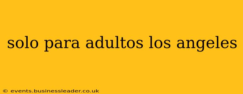 solo para adultos los angeles solo para adultos los angeles