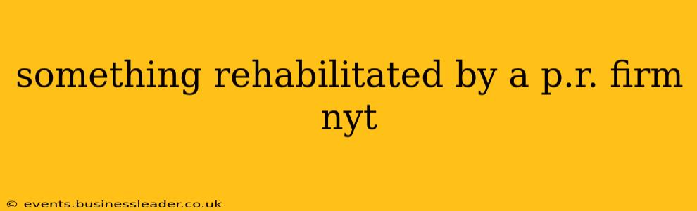 something rehabilitated by a p.r. firm nyt