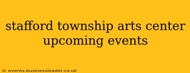 stafford township arts center upcoming events