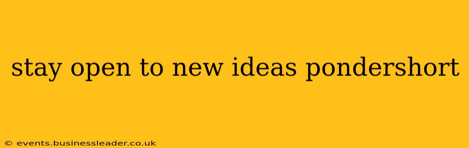 stay open to new ideas pondershort