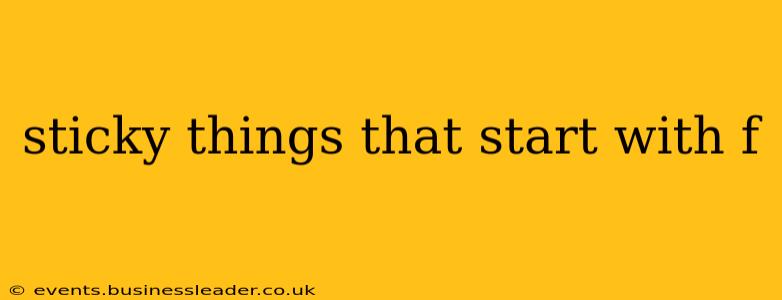 sticky things that start with f