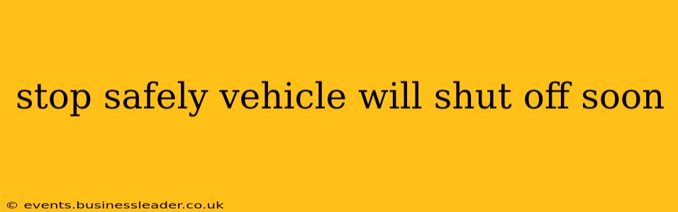 stop safely vehicle will shut off soon
