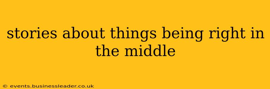 stories about things being right in the middle
