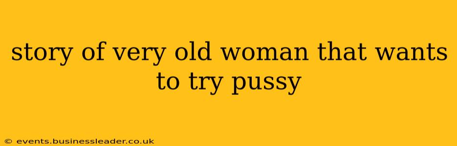 story of very old woman that wants to try pussy story of very old woman that wants to try pussy