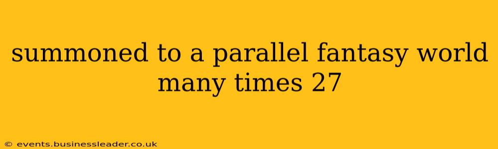 summoned to a parallel fantasy world many times 27