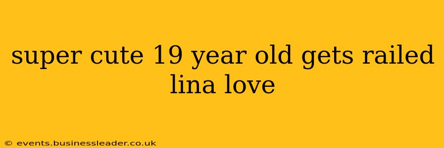 super cute 19 year old gets railed lina love super cute 19 year old gets railed lina love
