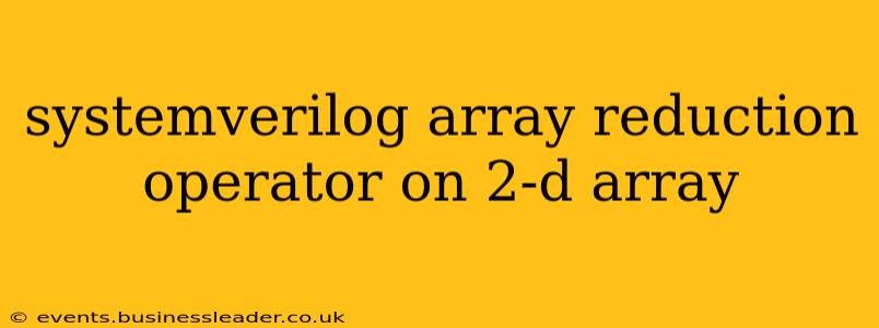 systemverilog array reduction operator on 2-d array