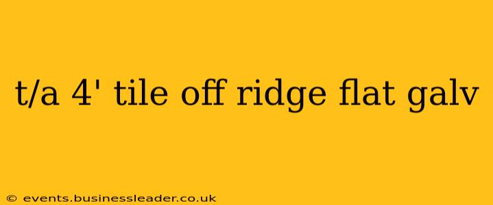 t/a 4' tile off ridge flat galv