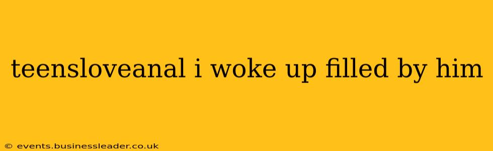 teensloveanal i woke up filled by him