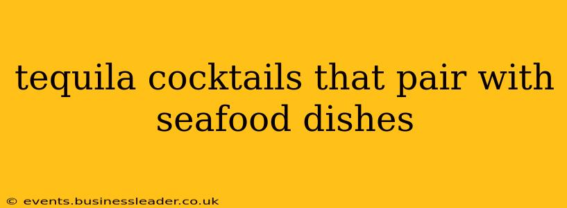 tequila cocktails that pair with seafood dishes