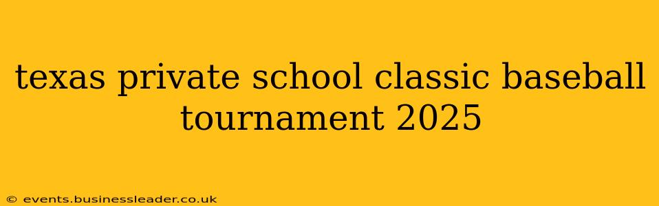 texas private school classic baseball tournament 2025