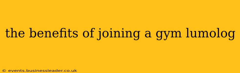 the benefits of joining a gym lumolog