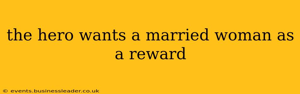 the hero wants a married woman as a reward