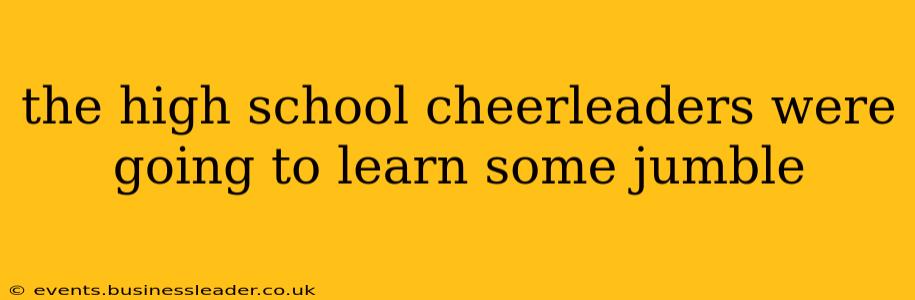 the high school cheerleaders were going to learn some jumble