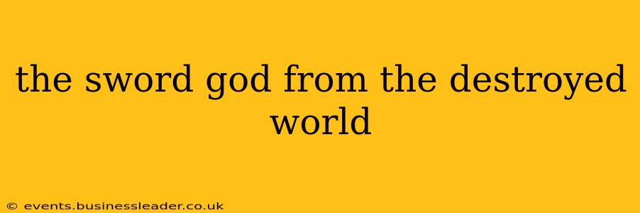 the sword god from the destroyed world