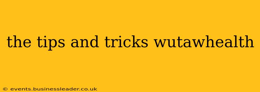 the tips and tricks wutawhealth the tips and tricks wutawhealth