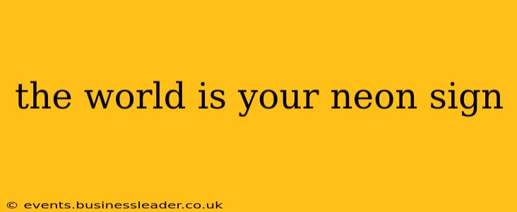 the world is your neon sign