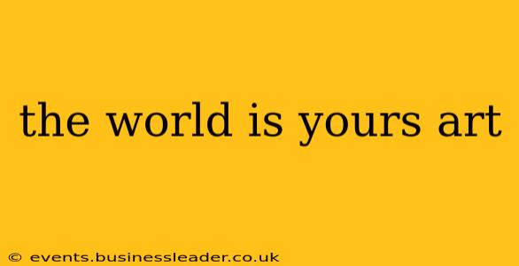 the world is yours art