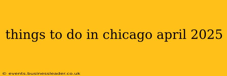 things to do in chicago april 2025