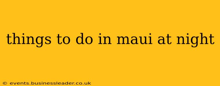 things to do in maui at night