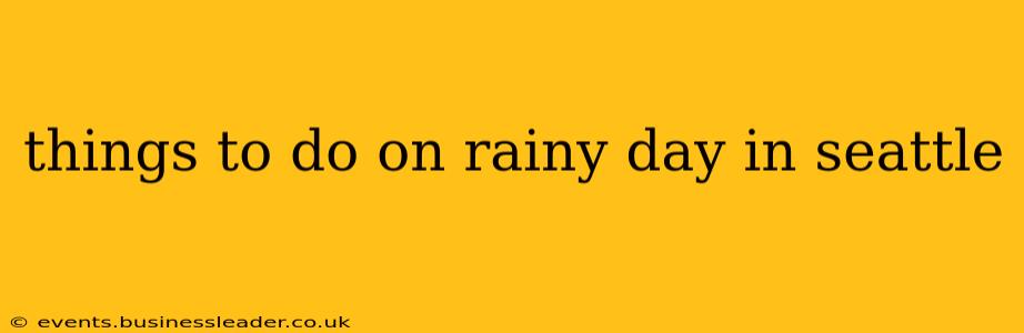 things to do on rainy day in seattle
