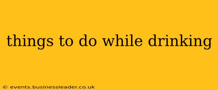 things to do while drinking