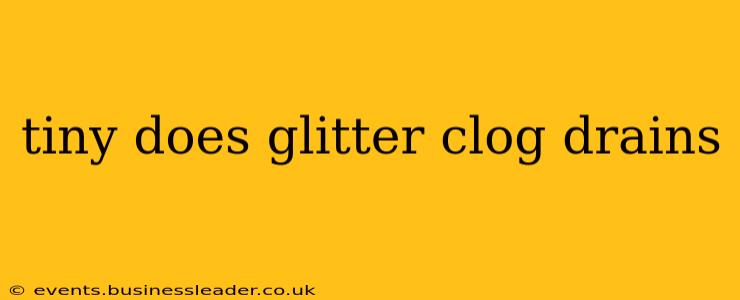 tiny does glitter clog drains