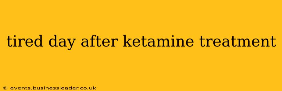 tired day after ketamine treatment