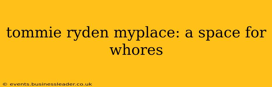 tommie ryden myplace: a space for whores