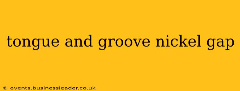 tongue and groove nickel gap