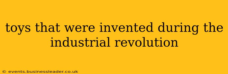toys that were invented during the industrial revolution