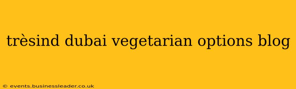 trèsind dubai vegetarian options blog
