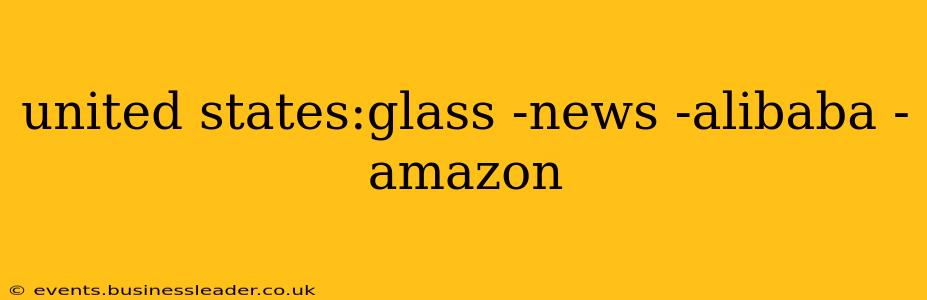 united states:glass -news -alibaba -amazon
