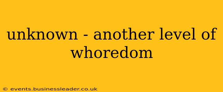 unknown - another level of whoredom unknown - another level of whoredom