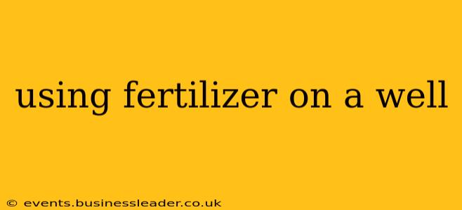 using fertilizer on a well