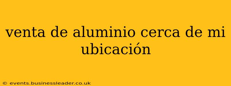 venta de aluminio cerca de mi ubicación