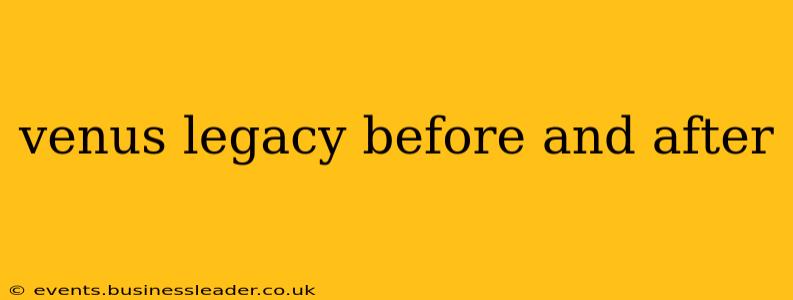 venus legacy before and after