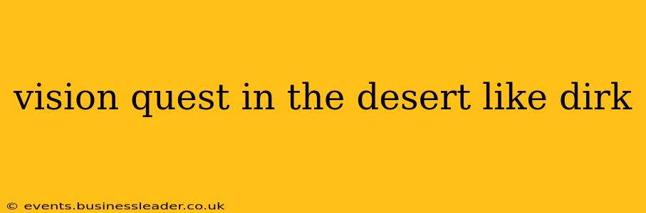 vision quest in the desert like dirk