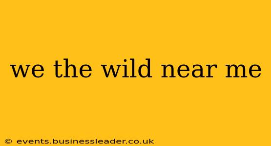 we the wild near me