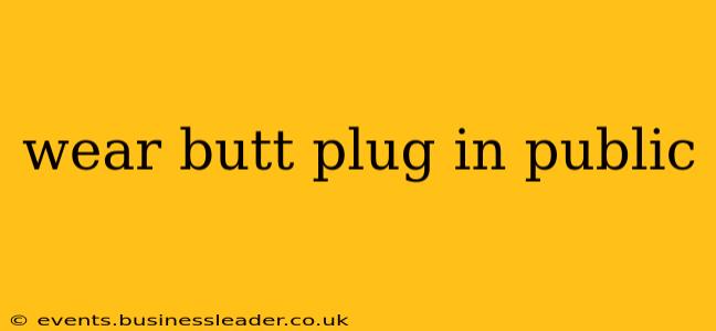 wear butt plug in public wear butt plug in public