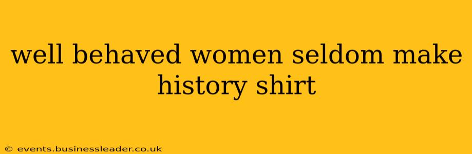 well behaved women seldom make history shirt