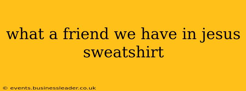 what a friend we have in jesus sweatshirt